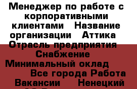 Менеджер по работе с корпоративными клиентами › Название организации ­ Аттика › Отрасль предприятия ­ Снабжение › Минимальный оклад ­ 320 000 - Все города Работа » Вакансии   . Ненецкий АО,Волоковая д.